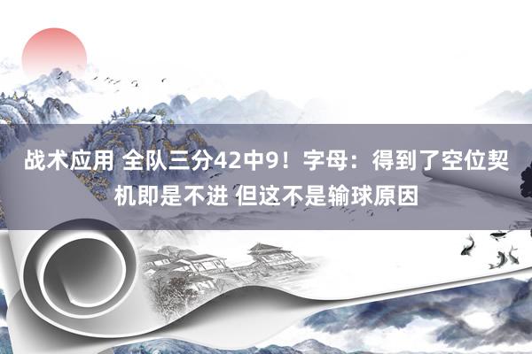 战术应用 全队三分42中9！字母：得到了空位契机即是不进 但这不是输球原因