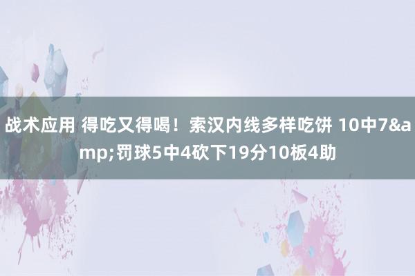 战术应用 得吃又得喝！索汉内线多样吃饼 10中7&罚球5中4砍下19分10板4助