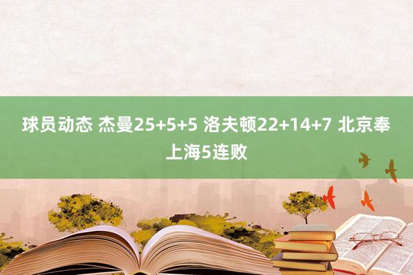 球员动态 杰曼25+5+5 洛夫顿22+14+7 北京奉上海5连败