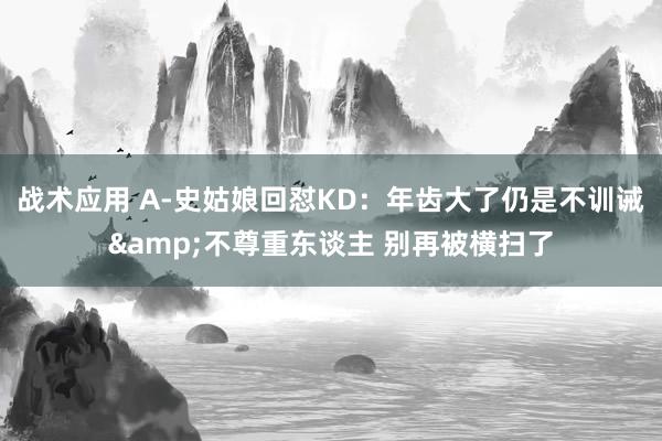 战术应用 A-史姑娘回怼KD：年齿大了仍是不训诫&不尊重东谈主 别再被横扫了