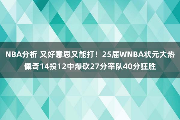 NBA分析 又好意思又能打！25届WNBA状元大热佩奇14投12中爆砍27分率队40分狂胜