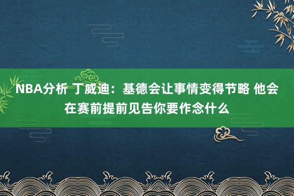 NBA分析 丁威迪：基德会让事情变得节略 他会在赛前提前见告你要作念什么