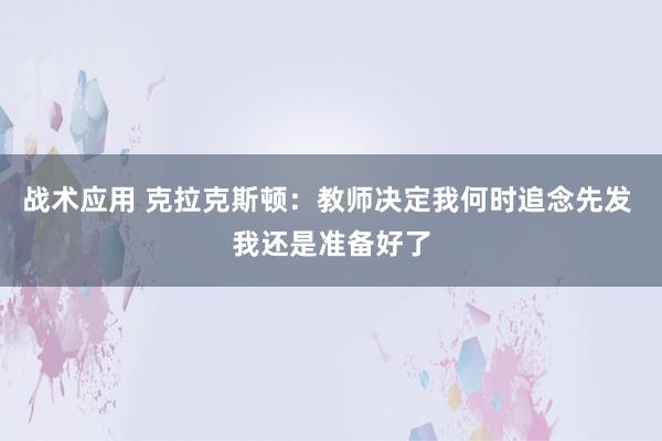 战术应用 克拉克斯顿：教师决定我何时追念先发 我还是准备好了