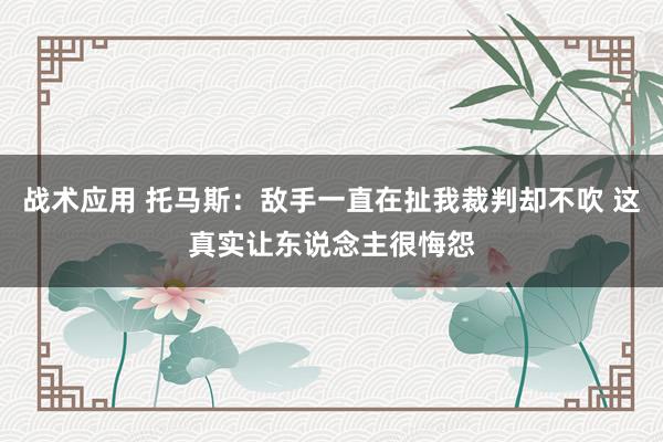 战术应用 托马斯：敌手一直在扯我裁判却不吹 这真实让东说念主很悔怨