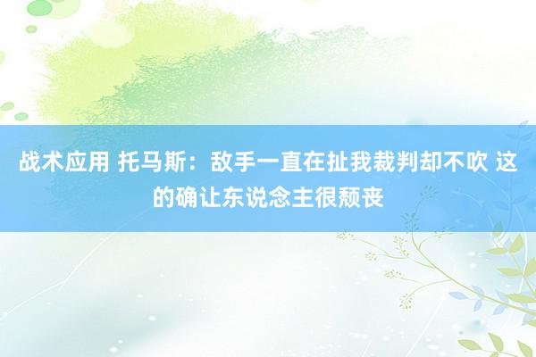 战术应用 托马斯：敌手一直在扯我裁判却不吹 这的确让东说念主很颓丧