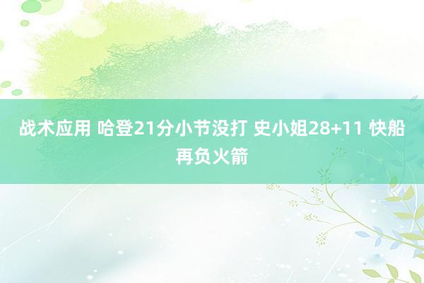 战术应用 哈登21分小节没打 史小姐28+11 快船再负火箭