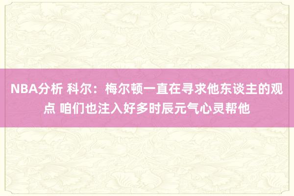 NBA分析 科尔：梅尔顿一直在寻求他东谈主的观点 咱们也注入好多时辰元气心灵帮他