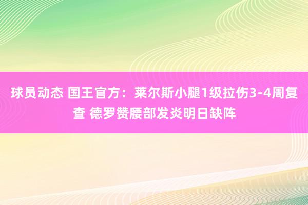 球员动态 国王官方：莱尔斯小腿1级拉伤3-4周复查 德罗赞腰部发炎明日缺阵