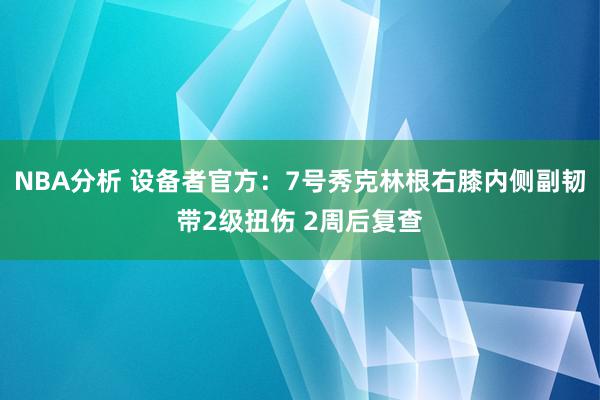 NBA分析 设备者官方：7号秀克林根右膝内侧副韧带2级扭伤 2周后复查