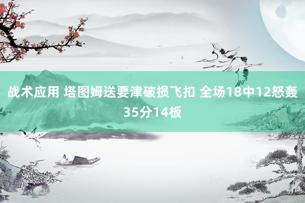 战术应用 塔图姆送要津破损飞扣 全场18中12怒轰35分14板