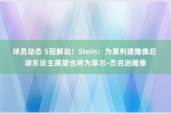 球员动态 5冠解说！Stein：为莱利建雕像后 湖东谈主展望也将为菲尔-杰克逊雕像