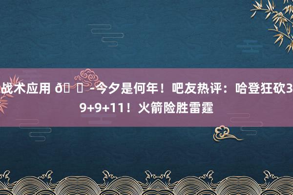 战术应用 😭今夕是何年！吧友热评：哈登狂砍39+9+11！火箭险胜雷霆