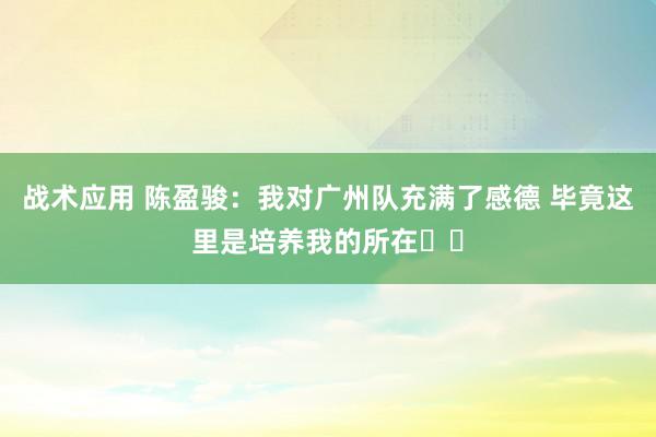 战术应用 陈盈骏：我对广州队充满了感德 毕竟这里是培养我的所在❤️