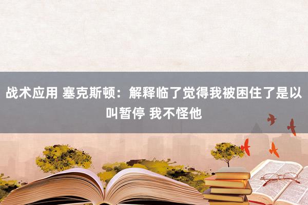 战术应用 塞克斯顿：解释临了觉得我被困住了是以叫暂停 我不怪他