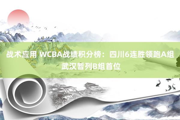 战术应用 WCBA战绩积分榜：四川6连胜领跑A组 武汉暂列B组首位