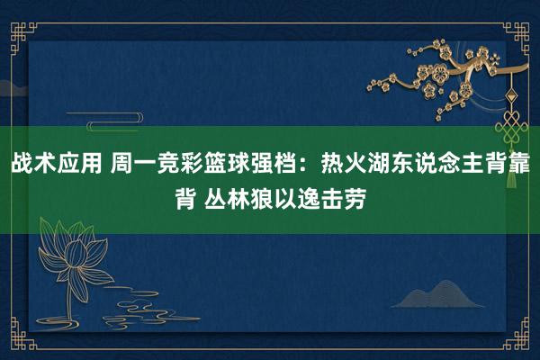 战术应用 周一竞彩篮球强档：热火湖东说念主背靠背 丛林狼以逸击劳