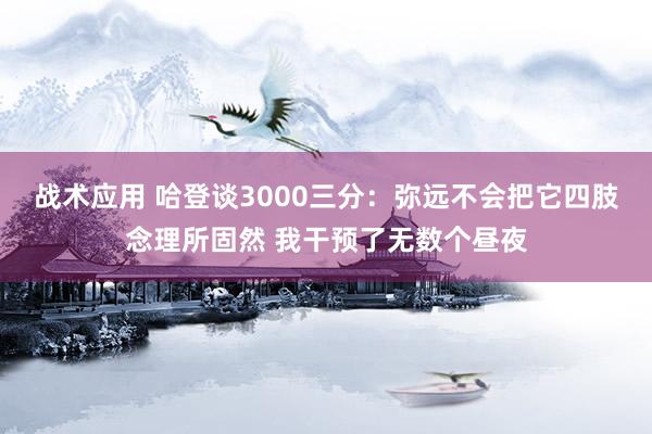 战术应用 哈登谈3000三分：弥远不会把它四肢念理所固然 我干预了无数个昼夜