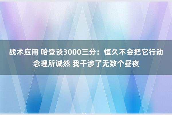 战术应用 哈登谈3000三分：恒久不会把它行动念理所诚然 我干涉了无数个昼夜