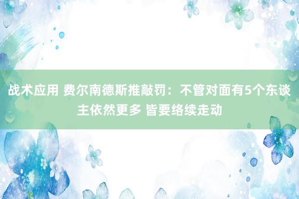 战术应用 费尔南德斯推敲罚：不管对面有5个东谈主依然更多 皆要络续走动