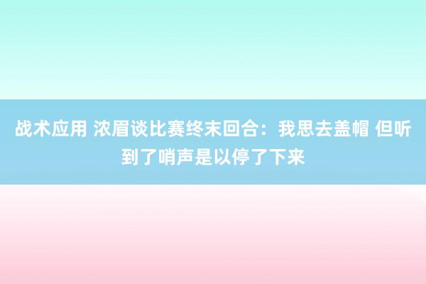 战术应用 浓眉谈比赛终末回合：我思去盖帽 但听到了哨声是以停了下来