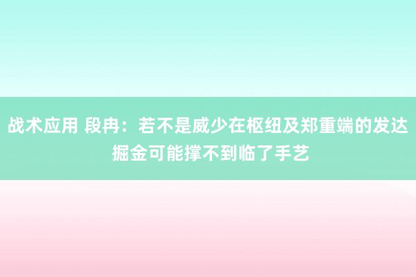 战术应用 段冉：若不是威少在枢纽及郑重端的发达 掘金可能撑不到临了手艺