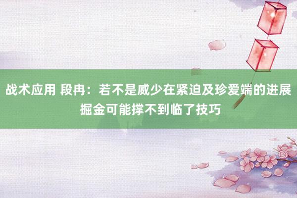 战术应用 段冉：若不是威少在紧迫及珍爱端的进展 掘金可能撑不到临了技巧