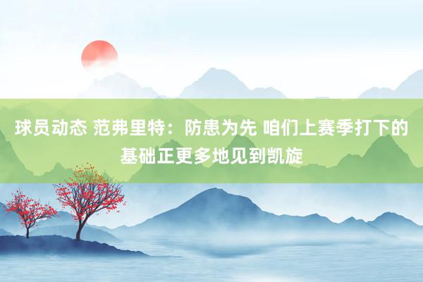 球员动态 范弗里特：防患为先 咱们上赛季打下的基础正更多地见到凯旋