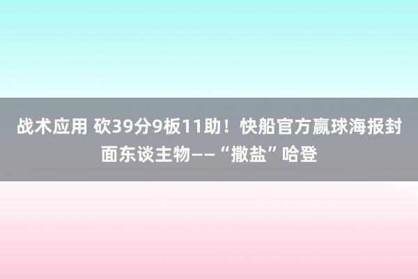 战术应用 砍39分9板11助！快船官方赢球海报封面东谈主物——“撒盐”哈登