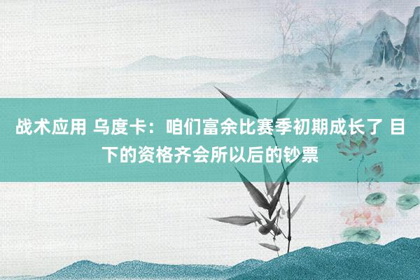 战术应用 乌度卡：咱们富余比赛季初期成长了 目下的资格齐会所以后的钞票