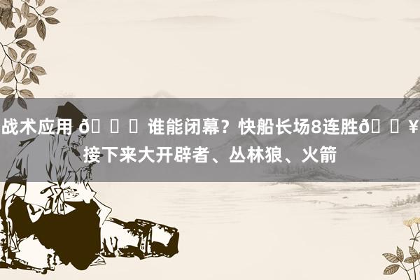 战术应用 😉谁能闭幕？快船长场8连胜🔥接下来大开辟者、丛林狼、火箭