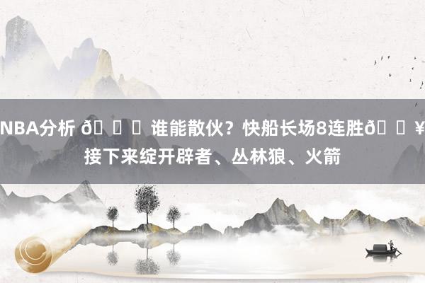 NBA分析 😉谁能散伙？快船长场8连胜🔥接下来绽开辟者、丛林狼、火箭