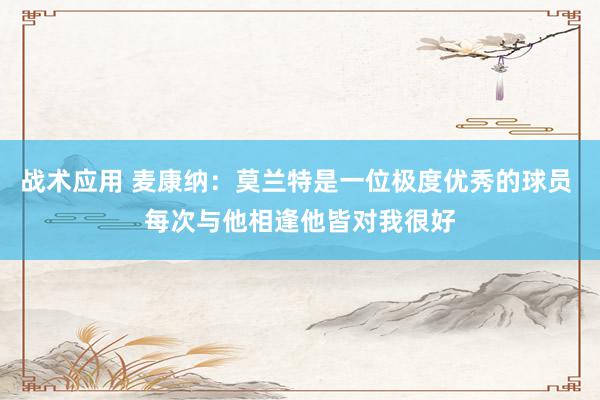 战术应用 麦康纳：莫兰特是一位极度优秀的球员 每次与他相逢他皆对我很好