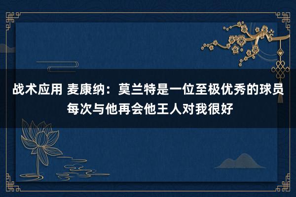 战术应用 麦康纳：莫兰特是一位至极优秀的球员 每次与他再会他王人对我很好