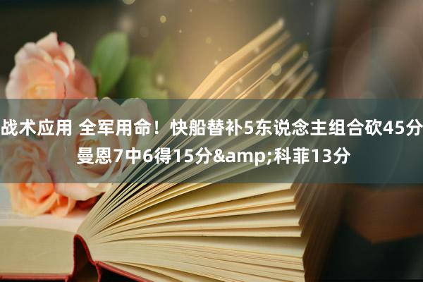 战术应用 全军用命！快船替补5东说念主组合砍45分 曼恩7中6得15分&科菲13分