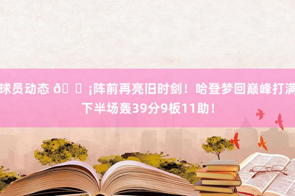 球员动态 🗡阵前再亮旧时剑！哈登梦回巅峰打满下半场轰39分9板11助！