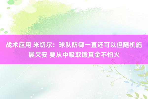 战术应用 米切尔：球队防御一直还可以但随机施展欠安 要从中吸取锻真金不怕火