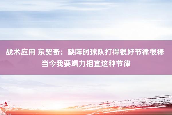 战术应用 东契奇：缺阵时球队打得很好节律很棒 当今我要竭力相宜这种节律