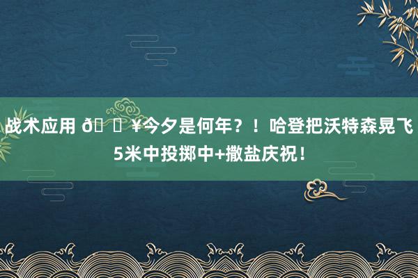 战术应用 💥今夕是何年？！哈登把沃特森晃飞5米中投掷中+撒盐庆祝！