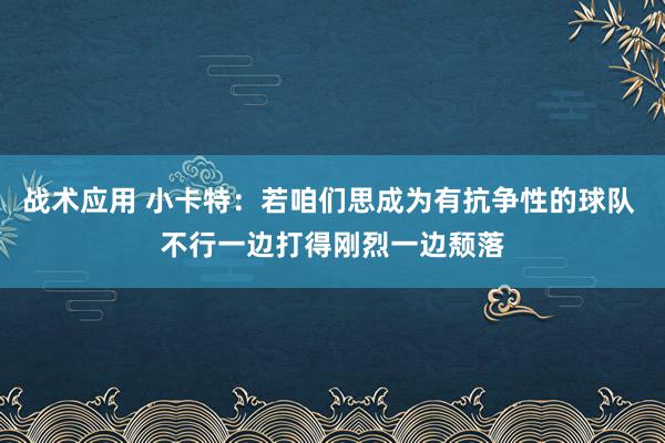 战术应用 小卡特：若咱们思成为有抗争性的球队 不行一边打得刚烈一边颓落