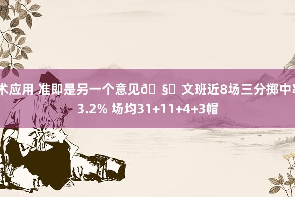 战术应用 准即是另一个意见🧐文班近8场三分掷中率43.2% 场均31+11+4+3帽