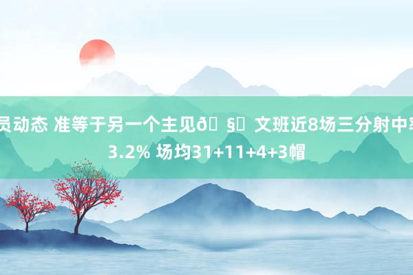 球员动态 准等于另一个主见🧐文班近8场三分射中率43.2% 场均31+11+4+3帽