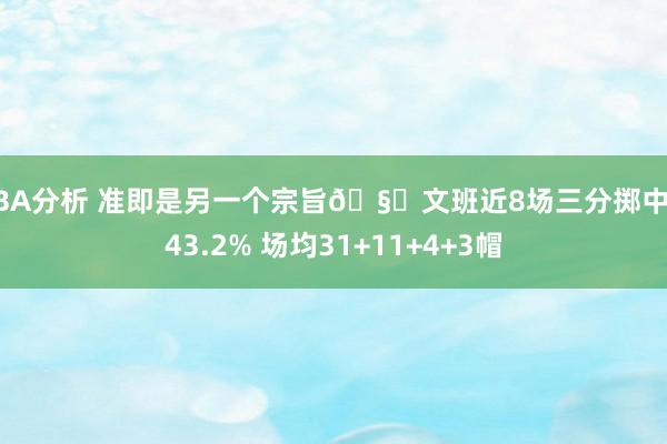 NBA分析 准即是另一个宗旨🧐文班近8场三分掷中率43.2% 场均31+11+4+3帽