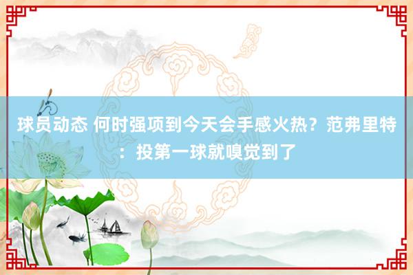 球员动态 何时强项到今天会手感火热？范弗里特：投第一球就嗅觉到了