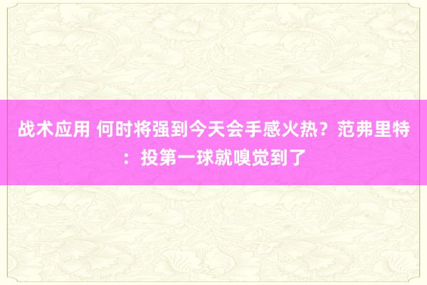 战术应用 何时将强到今天会手感火热？范弗里特：投第一球就嗅觉到了