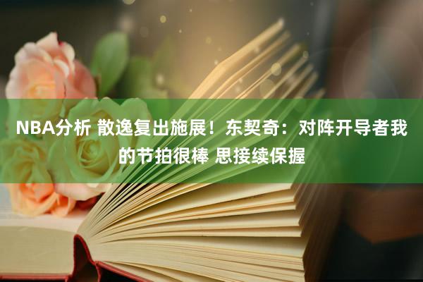 NBA分析 散逸复出施展！东契奇：对阵开导者我的节拍很棒 思接续保握