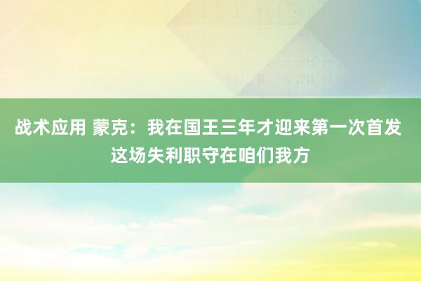 战术应用 蒙克：我在国王三年才迎来第一次首发 这场失利职守在咱们我方