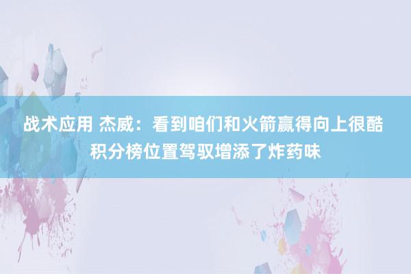 战术应用 杰威：看到咱们和火箭赢得向上很酷 积分榜位置驾驭增添了炸药味