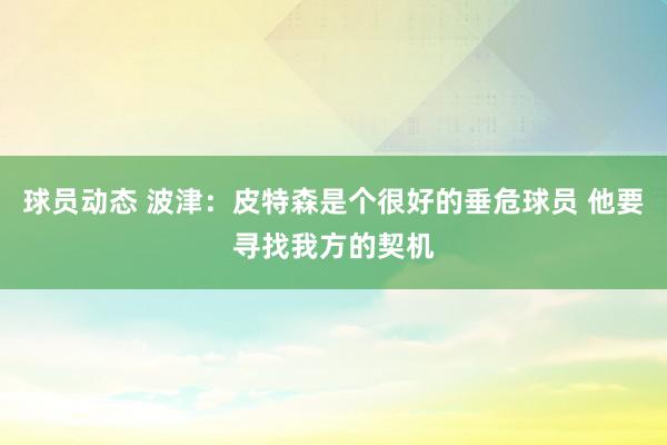 球员动态 波津：皮特森是个很好的垂危球员 他要寻找我方的契机