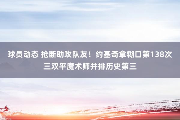 球员动态 抢断助攻队友！约基奇拿糊口第138次三双平魔术师并排历史第三