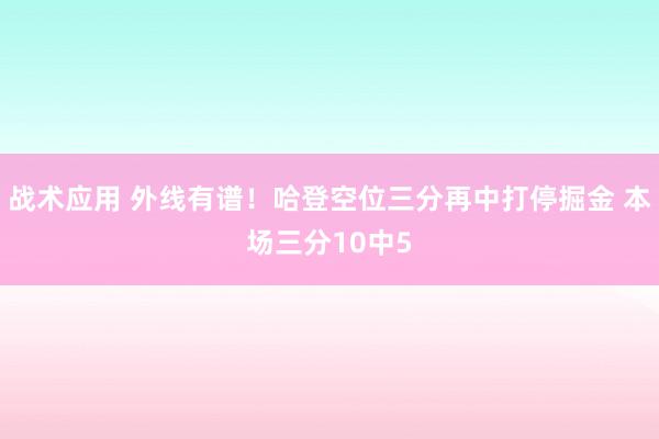 战术应用 外线有谱！哈登空位三分再中打停掘金 本场三分10中5